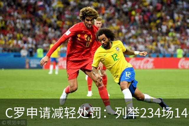 C罗申请减轻处罚：列举234场146球、35冠5金球等成就，葡足协认可